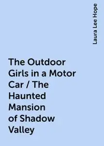 «The Outdoor Girls in a Motor Car / The Haunted Mansion of Shadow Valley» by Laura Lee Hope