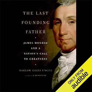 The Last Founding Father: James Monroe and a Nation's Call to Greatness