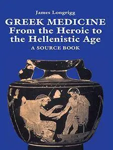 Greek Medicine: From the Heroic to the Hellenistic Age A Source Book