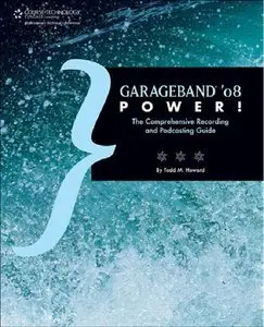 GarageBand '08 Power!: The Comprehensive Recording and Podcasting Guide (Repost)