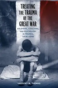 Treating the Trauma of the Great War: Soldiers, Civilians, and Psychiatry in France, 1914-1940 (repost)