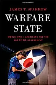 Warfare State: World War II Americans and the Age of Big Government