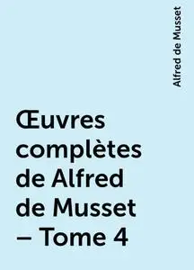 «Œuvres complètes de Alfred de Musset – Tome 4» by Alfred de Musset