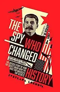 The Spy Who Changed History: The Untold Story of How the Soviet Union Won the Race for America’s Top Secrets