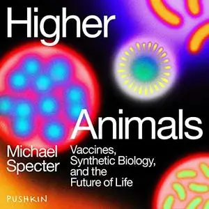 Higher Animals: Vaccines, Synthetic Biology, and the Future of Life [Audiobook]