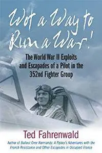 Wot a Way to Run a War!: The World War II Exploits and Escapades of a Pilot in the 352nd Fighter Group