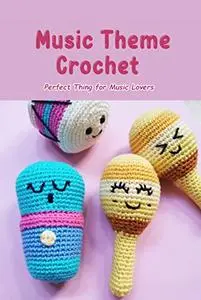 Music Theme Crochet: Perfect Thing for Music Lovers: Music Crochet Patterns Are Sure To Make You Feel Upbeat!