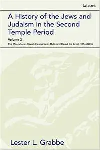 A History of the Jews and Judaism in the Second Temple Period, Volume 3: The Maccabaean Revolt, Hasmonaean Rule, and Her