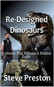 Re-Designed Dinosaurs: Evidence That Reveals a Hidden Truth