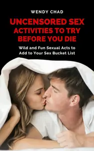 Uncensored Sex Activities to Try before You Die: Wild and Fun Sexual Acts to Add to Your Sex Bucket List