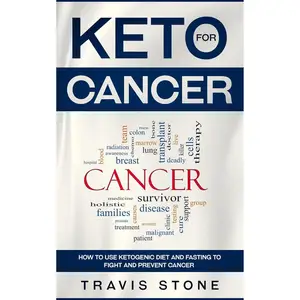 Keto for Cancer: How to Use the Ketogenic Diet and Fasting to Fight and Prevent Cancer