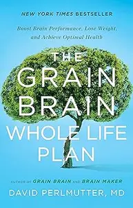 The Grain Brain Whole Life Plan: Boost Brain Performance, Lose Weight, and Achieve Optimal Health