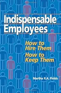 Indispensable Employees: How to Hire Them, How to Keep Them