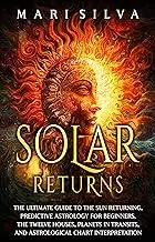 Solar Returns: The Ultimate Guide to the Sun Returning, Predictive Astrology for Beginners, the Twelve Houses