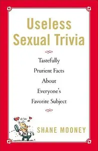 Useless sexual trivia : tastefully prurient facts about everyone's favorite subject (Repost)