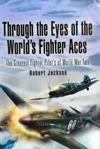 Through the Eyes of the World’s Fighter Aces: The Greatest Fighter Pilots of World War Two