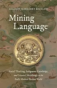 Mining Language: Racial Thinking, Indigenous Knowledge, and Colonial Metallurgy in the Early Modern Iberian World