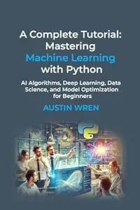 A Complete Tutorial: Mastering Machine Learning with Python: AI Algorithms, Deep Learning, Data Science, and Model