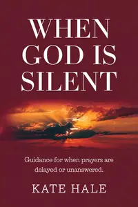 When God is Silent : Guidance for When Prayers Are Delayed or Unanswered