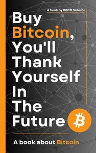 Buy Bitcoin, You'll Thank Yourself In The Future: A book about Bitcoin by BBCD Satoshi