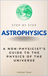 Astrophysics Step by Step: A Non-Physicist’s Guide to the Physics of the Universe