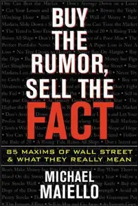 Buy the Rumor, Sell the Fact: 85 Maxims of Investing and What They Really Mean