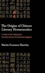 The Origins of Chinese Literary Hermeneutics: A Study of the Shijing and the Mao School of Confucian Exegesis