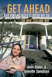 Get Ahead...Get Financially Sorted By 30: the New Zealand Way