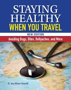 Staying Healthy When You Travel, New Edition: Avoiding Bugs, Bites, Bellyaches, and More