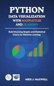 PYTHON DATA VISUALIZATION WITH MATPLOTLIB AND SEABORN: Build Stunning Graphs and Statistical Charts for Machine Learning