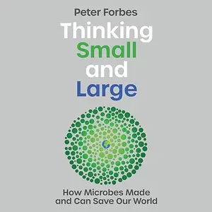 Thinking Small and Large: How Microbes Made and Can Save Our World [Audiobook]