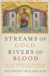 Streams of Gold, Rivers of Blood: The Rise and Fall of Byzantium, 955 A.D. to the First Crusade