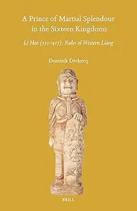 A Prince of Martial Splendour in the Sixteen Kingdoms: Li Hao (351-417), Ruler of Western Liang