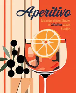Aperitivo: Spritz in style with over 80 recipes for Italian cocktails & bar bites