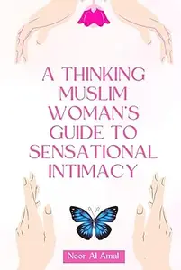 A Thinking Muslim Woman's Guide to Sensational Intimacy