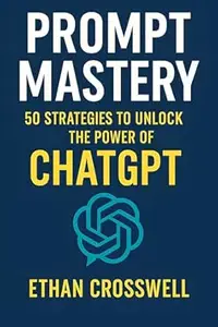 ChatGPT Prompt Mastery: 50 strategies to unlock the power of ChatGPT
