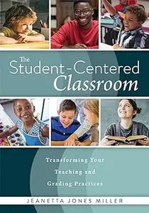 Student-Centered Classroom, The: Transforming Your Teaching and Grading Practices