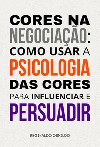 Cores na negociação: como usar a psicologia das cores para influenciar e persuadir (Portuguese Edition)