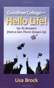 Goodbye College - Hello Life : Go-to Answers from A Got-There Grown-up