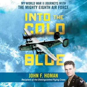 Into the Cold Blue: My World War II Journeys with the Mighty Eighth Air Force