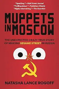Muppets in Moscow: The Unexpected Crazy True Story of Making Sesame Street in Russia