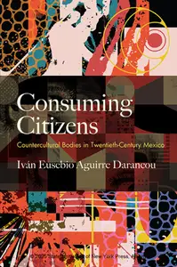 Consuming Citizens: Countercultural Bodies in Twentieth-Century Mexico