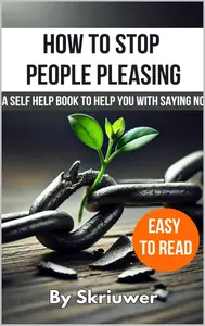 How to Stop People Pleasing: A Self Help Book to Help You With Saying No
