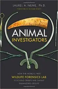 Animal Investigators: How the World's First Wildlife Forensics Lab Is Solving Crimes and Saving Endangered Species