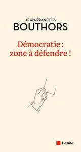 Démocratie : zone à défendre ! - Jean-François Bouthors