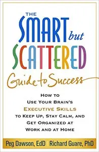 The Smart but Scattered Guide to Success: How to Use Your Brain's Executive Skills to Keep Up, Stay Calm, and Get Organized...