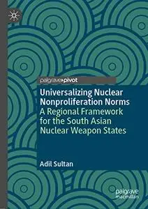 Universalizing Nuclear Nonproliferation Norms: A Regional Framework for the South Asian Nuclear Weapon States (Repost)