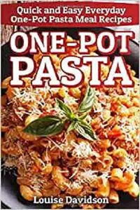 One-Pot Pasta: Quick and Easy Everyday One-Pot Pasta Meal Recipes