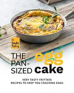 The Pan-Sized Egg Cake: Frittata Recipes to Keep You Cracking Eggs