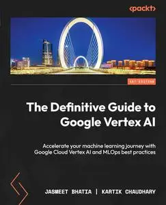 The Definitive Guide to Google Vertex AI: Accelerate your machine learning journey with Google Cloud Vertex AI and MLOps